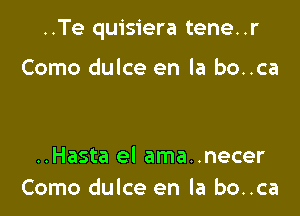 ..Te quisiera tene. .r

Como dulce en la bo..ca

..Hasta el ama..necer
Como dulce en la bo..ca