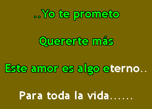 ..Yo te prometo

Quererte meals

Este amor es algo eterno..

Para toda la Vida ......