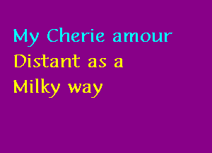 My Cherie amour
Distant as a

Milky way