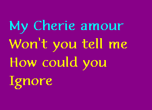 My Cherie amour
Won't you tell me

How could you
Ignore