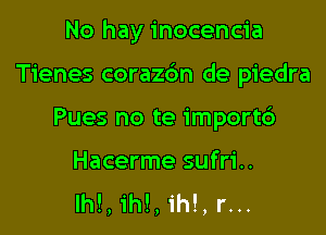 No hay inocencia

Tienes corazbn de piedra

Pues no te import6

Hacerme sufri..
Ih!, ih!, ih!, r...