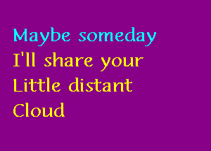 Maybe someday
I'll share your

Little distant
Cloud
