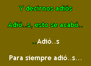 Y decirnos adi6s
Adid..s, esto se acabd.

..Adi6..s

Para siempre adi6..s...