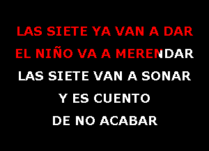 LAS SI ETE YA VAN A DAR
EL NINO VA A MERENDAR
LAS SI ETE VAN A SONAR
Y ES CUENTO
DE N0 ACABAR