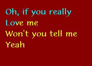 Oh, if you really
Love me

Won't you tell me
Yeah