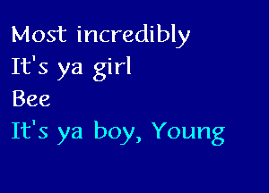 Most incredibly
It's ya girl

Bee
It's ya boy, Young