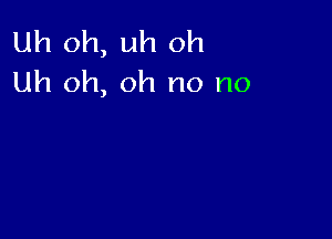 Uh oh, uh oh
Uh oh, oh no no
