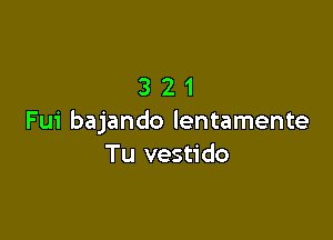 321

Fui bajando lentamente
Tu vestido