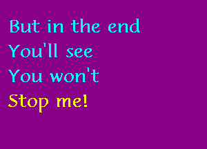 But in the end
You'll see

You won't
Stop me!