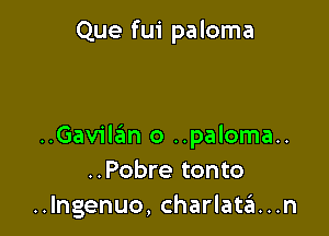 Que fui paloma

..Gavilan o ..paloma..
..Pobre tonto
..Ingenuo, Charlata...n