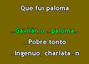 Que fui paloma

..Gavilan o ..paloma..

..Pobre tonto

..lngenuo, charlat6..n