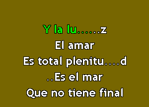 Y la lu ...... 2
El amar

Es total plem'tu....d
..Es el mar
Que no tiene final