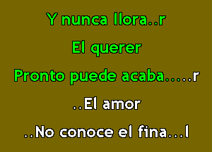 Y nunca llora..r

El querer

Pronto puede acaba ..... r
..EI amor

..No conoce el fina...l