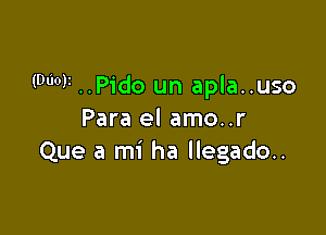 (000V ..Pido un apla..uso

Para el amo..r
Que a mi ha llegado..