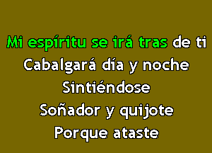 Mi espiritu se ira tras de ti
Cabalgara dia y noche
Sintie'zndose
Sor'iador y quijote
Porque ataste