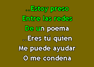 ..Estoy preso
Entre las redes
De un poema

..Eres tIJ quien
Me puede ayudar
0 me condena