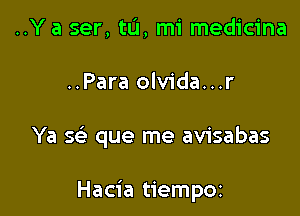 ..Y a ser, tu, mi medicina
..Para olvida...r

Ya se?- que me avisabas

Hacia tiempoz