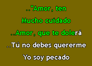 ..Amor, ten
Mucho cu'idado

..Amor, que te dolera

..TU no debes quererme

Yo soy pecado