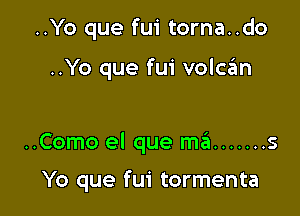 ..Yo que fui torna..do

..Yo que fui volc3n

..Como el que m6 ....... 5

Yo que fui tormenta