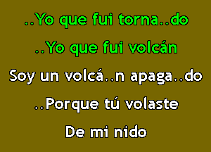 ..Yo que fui torna..do

..Yo que fui volc3n

Soy un volc6..n apaga..do

..Porque tu volaste

De mi nido