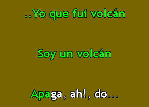 ..Yo que fui volcan

Soy un volczEm

Apaga, ah!, do...