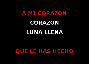 A MI CORAZON
CORAZON
LU NA LLENA

QUE LE HAS HECHO