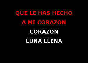 QUE LE HAS HECHO
A MI CORAZON

CORAZON
LU NA LLENA