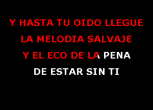 Y HASTA TU OI D0 LLEGUE
LA MELODIA SALVAJE
Y EL ECO DE LA PENA
DE ESTAR SIN TI