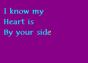 I know my
Heart is

By your side