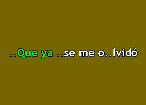 ..Que ya ..se me o..lvid6