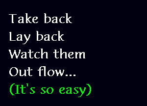 Take back
Lay back

Watch them
Out How...
(It's so easy)