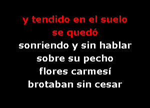y tendido en el suelo
se qued6
sonriendo y sin hablar
sobre su pecho
flores carmesi
brotaban sin cesar