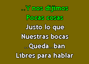 ..Y nos dijimos
Pocas cosas
Justo lo que

Nuestras bocas
..Queda..ban
Libres para hablar