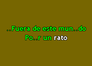 ..Fuera de este mun..do

Po..r un rato
