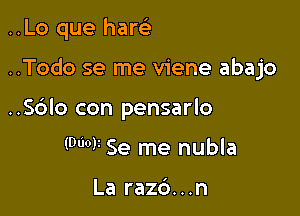 ..Lo que haw

..Todo se me viene abajo

..S6lo con pensarlo
(WW Se me nubla

La razc')...n