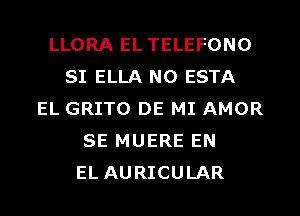 LLORA EL TELEFONO
SI ELLA N0 ESTA
EL GRITO DE MI AMOR
SE MUERE EN
EL AURICULAR