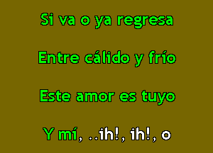 Si va 0 ya regresa

Entre ceilido y frio

Este amor es tuyo

Ym1', .1'!,h ih!