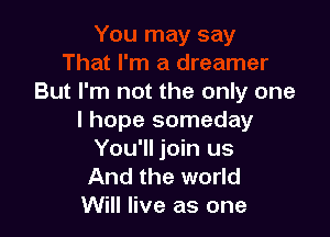 But I'm not the only one

I hope someday
You'll join us
And the world

Will live as one