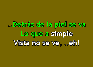 ..Detrziis de la piel se va

Lo que a simple
Vista no se ve, ..eh!