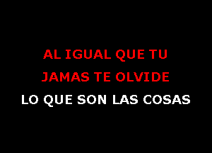 AL IGUAL QUE TU

JAMAS TE OLVIDE
LO QUE SON LAS COSAS