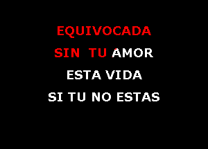 EQUIVOCADA
SIN TU AMOR

ESTA VI DA
SI TU NO ESTAS
