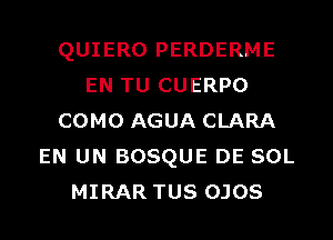 QUIERO PERDERME
EN TU CUERPO
COMO AGUA CLARA
EN UN BOSQUE DE SOL
MIRAR TUS OJOS