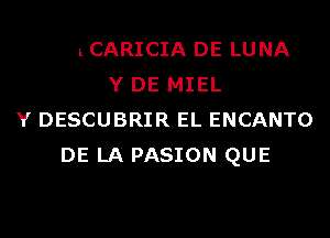 ESA CARICIA DE LU NA
Y DE MIEL
Y DESCUBRIR EL ENCANTO
DE LA PASION QUE