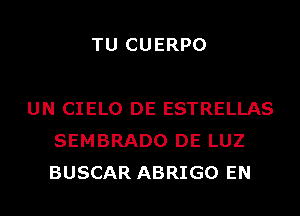 TU CUERPO

UN CIELO DE ESTRELLAS
SEMBRADO DE LUZ
BUSCAR ABRIGO EN