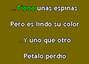 ..Tiene unas espinas
Pero es lindo su color

..Y uno que otro

Peitalo perdic')