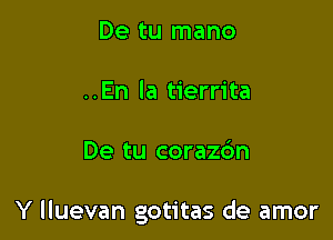 De tu mano
..En la tierrita

De tu coraz6n

Y lluevan gotitas de amor