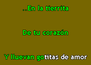 ..En la tierrita

De tu corazdn

Y lluevan gotitas de amor