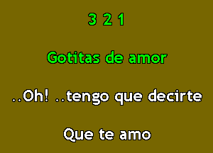 321

Gotitas de amor

..Oh! ..tengo que decirte

Que te amo