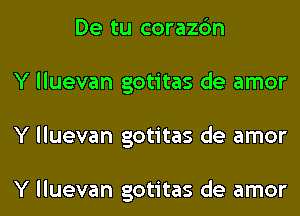 De tu corazc'm
Y lluevan gotitas de amor
Y lluevan gotitas de amor

Y lluevan gotitas de amor