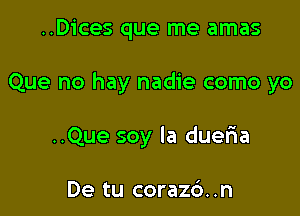 ..Dices que me amas

Que no hay nadie como yo

..Que soy la duefna

De tu coraz6. .n